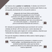 Descrição da imagem:
A imagem apresenta um fundo claro com texto corrido, sem elementos gráficos adicionais. O conteúdo trata da resposta oficial do Diretor do Departamento de Fiscalização dos Serviços de Diversões Públicas (D.R.S.D.P.) ao pedido de liminar feito pelo Teatro Leopoldina para liberar a apresentação do espetáculo Les Girls em Porto Alegre, durante a ditadura militar. O texto reflete os argumentos utilizados pela censura para manter a proibição da peça, com forte apelo à moral conservadora da época.

Texto presente na imagem:

No mesmo dia o pedido foi indeferido. O diretor do D.R.S.D.P. contra argumentou todos os pontos trazidos pelo Teatro e seu advogado, escrevendo em uma parte sobre a

“alegação de haver feito publicidade antecipada do espetáculo e ter firmado contrato com determinada vedete, revela, no caso presente, puro espírito de aventura, procurando estabelecer por tais circunstâncias um clima de coação, (...) forçando um pronunciamento favorável da censura ...”

Em relação às apresentações que ocorreram em outras cidades do Brasil, afirma não levar a sério decisões de liberação da peça pelo órgão em outros estados, dizendo que “entendemos falecer à autoridade” neles.

No que diz respeito à referência feita sobre o teatro grego, o juiz aponta que

“Seria pura ignomínia comparar o clássico e puro teatro grego, manifestações de arte, com à exibição pretendida, pela qual se daria cobertura oficial à uma aberração sexual, pelo menos aparente.”