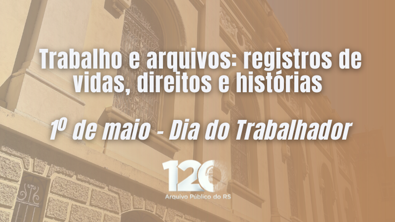 Imagem de capa institucional do Arquivo P&uacute;blico do Estado do Rio Grande do Sul (APERS).

Ao fundo, h&aacute; a fotografia de um pr&eacute;dio hist&oacute;rico em tons amarelados, com fachada ornamentada, janelas altas e grades decorativas, vista em perspectiva de baixo para cima. Sobre a imagem, h&aacute; um filtro em tom s&eacute;pia/alaranjado que suaviza os detalhes arquitet&ocirc;nicos.

No centro da composi&ccedil;&atilde;o, em letras grandes e brancas, est&aacute; o texto: &ldquo;Trabalho e arquivos: registros de vidas, direitos e hist&oacute;rias&rdquo;. Abaixo, tamb&eacute;m em destaque, l&ecirc;-se: &ldquo;1&ordm; de maio &ndash; Dia do Trabalhador&rdquo;.

Na parte inferior, aparece a marca &ldquo;120&rdquo; acompanhada do nome &ldquo;Arquivo P&uacute;blico do RS&rdquo;, indicando a comemora&ccedil;&atilde;o de 120 anos da institui&ccedil;&atilde;o.