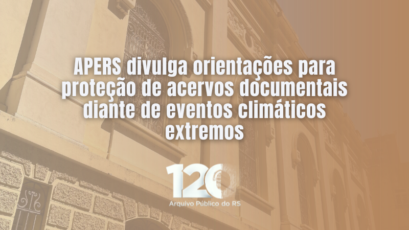 Imagem com fundo em tom s&eacute;pia mostrando a fachada de um edif&iacute;cio hist&oacute;rico, com paredes claras, janelas altas e detalhes arquitet&ocirc;nicos ornamentados. Sobre a imagem, em destaque no centro, h&aacute; o texto: &ldquo;APERS divulga orienta&ccedil;&otilde;es para prote&ccedil;&atilde;o de acervos documentais diante de eventos clim&aacute;ticos extremos&rdquo;. Na parte inferior, aparece o logotipo com o n&uacute;mero &ldquo;120&rdquo; acompanhado da inscri&ccedil;&atilde;o &ldquo;Arquivo P&uacute;blico do RS&rdquo;.