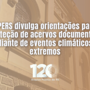 Imagem com fundo em tom s&eacute;pia mostrando a fachada de um edif&iacute;cio hist&oacute;rico, com paredes claras, janelas altas e detalhes arquitet&ocirc;nicos ornamentados. Sobre a imagem, em destaque no centro, h&aacute; o texto: &ldquo;APERS divulga orienta&ccedil;&otilde;es para prote&ccedil;&atilde;o de acervos documentais diante de eventos clim&aacute;ticos extremos&rdquo;. Na parte inferior, aparece o logotipo com o n&uacute;mero &ldquo;120&rdquo; acompanhado da inscri&ccedil;&atilde;o &ldquo;Arquivo P&uacute;blico do RS&rdquo;.